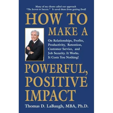 How to Make a Powerful, Positive Impact: On Relationships, Profits, Productivity, Retention, Customer Service, and Job Security. It Works. It Costs Yo