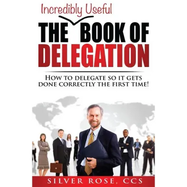 The Incredibly Useful Book of Delegation: How to Delegate So It Gets Done Correctly the First Time!