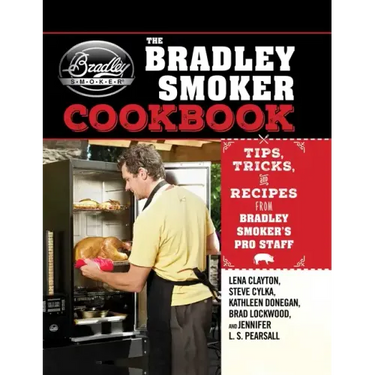 The Bradley Smoker Cookbook: Tips, Tricks, and Recipes from Bradley Smoker's Pro Staff