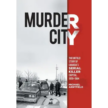 Murder City: The Untold Story of Canada's Serial Killer Capital, 1959-1984