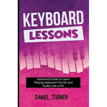 Keyboard Lessons: Advanced Guide to Learn Playing Keyboard Chords and Scales Like a Pro
