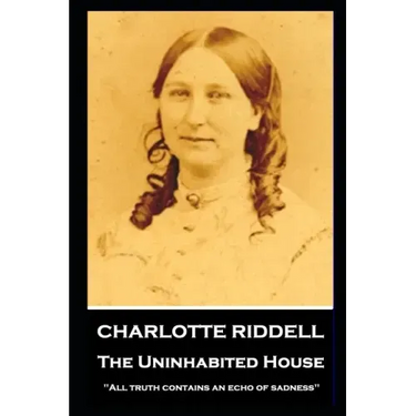 Charlotte Riddell - The Uninhabited House: ''All truth contains an echo of sadness''