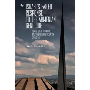 Israel's Failed Response to the Armenian Genocide: Denial, State Deception, Truth Versus Politicization of History
