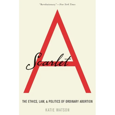 Scarlet A: The Ethics, Law, and Politics of Ordinary Abortion