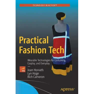 Practical Fashion Tech: Wearable Technologies for Costuming, Cosplay, and Everyday