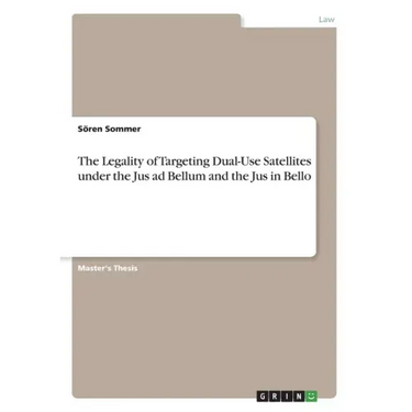 The Legality of Targeting Dual-Use Satellites under the Jus ad Bellum and the Jus in Bello