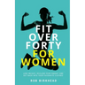 Fit Over Forty For Women: Lose weight, reclaim your energy and get back into your favourite clothes
