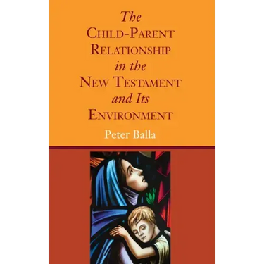 The Child-Parent Relationship in the New Testament and Its Environment