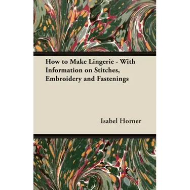 How to Make Lingerie - With Information on Stitches, Embroidery and Fastenings