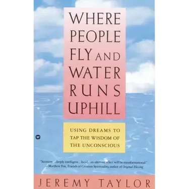 Where People Fly and Water Runs Uphill: Using Dreams to Tap the Wisdom of the Unconscious