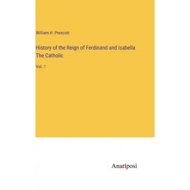 History of the Reign of Ferdinand and Isabella The Catholic: Vol. 1