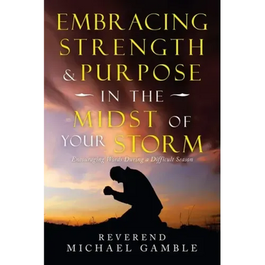 Embracing Strength & Purpose in the Midst of Your Storm: Encouraging Words During a Difficult Season