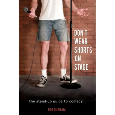 Don't Wear Shorts on Stage: The Stand-up Guide to Comedy