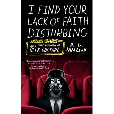 I Find Your Lack of Faith Disturbing: Star Wars and the Triumph of Geek Culture