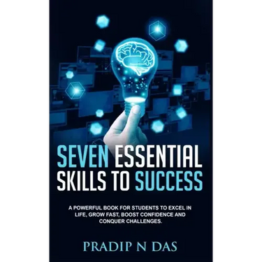 Seven Essential Skills To Success: A Powerful Book for Students to Excel in Life, Grow Fast, Boost Confidence and Conquer Challenges.