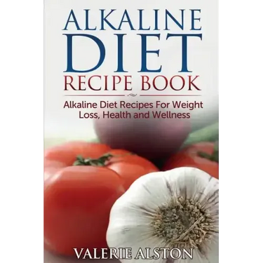 Alkaline Diet Recipe Book: Alkaline Diet Recipes for Weight Loss, Health and Wellness