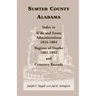 Sumter County, Alabama: Index to Wills and Estate Administrations, 1834-1884; Register of Deaths, 1881-1892; and Cemetery Records