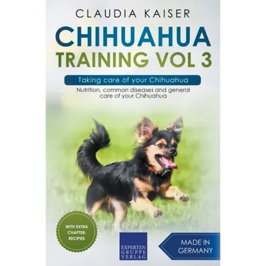 Chihuahua Training Vol 3 - Taking care of your Chihuahua: Nutrition, common diseases and general care of your Chihuahua