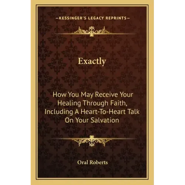 Exactly: How You May Receive Your Healing Through Faith, Including a Heart-To-Heart Talk on Your Salvation
