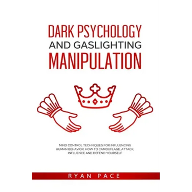 Dark Psychology and Gaslighting Manipulation: Mind Control Techniques for Influencing Human Behavior. How to Camouflage, Attack, Influence and Defend