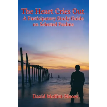 The Heart Cries Out: A Participatory Study Guide on Selected Psalms