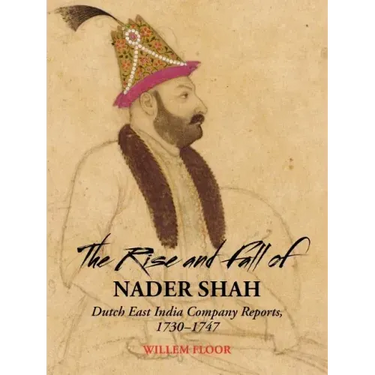 The Rise and Fall of Nader Shah: Dutch East India Company Reports, 1730-1747