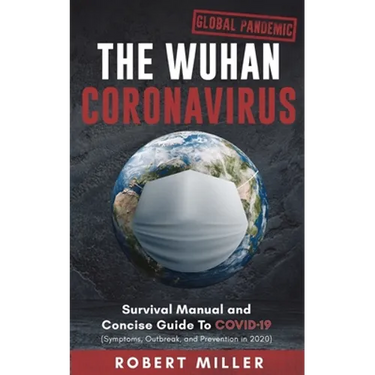 The Wuhan Coronavirus: Survival Manual and Concise Guide to COVID-19 (Symptoms, Outbreak, and Prevention in 2020)
