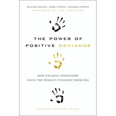 The Power of Positive Deviance: How Unlikely Innovators Solve the World's Toughest Problems