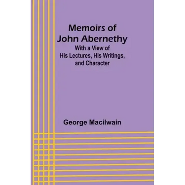 Memoirs of John Abernethy; With a View of His Lectures, His Writings, and Character