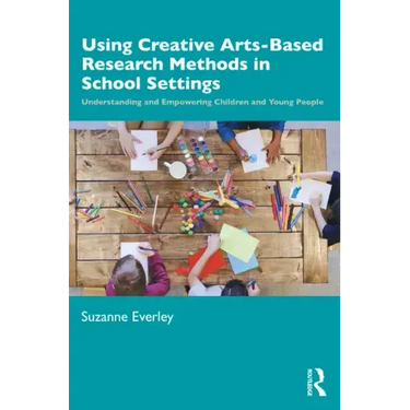 Using Creative Arts-Based Research Methods in School Settings: Understanding and Empowering Children and Young People