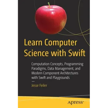 Learn Computer Science with Swift: Computation Concepts, Programming Paradigms, Data Management, and Modern Component Architectures with Swift and Pla