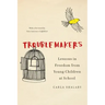 Troublemakers: Lessons in Freedom from Young Children at School