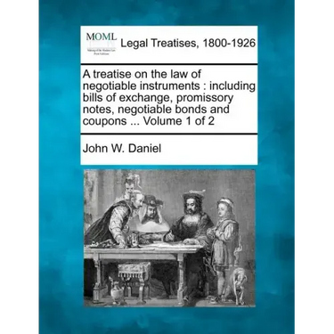 A treatise on the law of negotiable instruments: including bills of exchange, promissory notes, negotiable bonds and coupons ... Volume 1 of 2