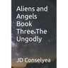 Aliens and Angels Book Three The Ungodly