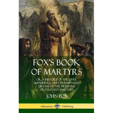 Fox's Book of Martyrs: Or, A History of the Lives, Sufferings, and Triumphant: Deaths of the Primitive Protestant Martyrs