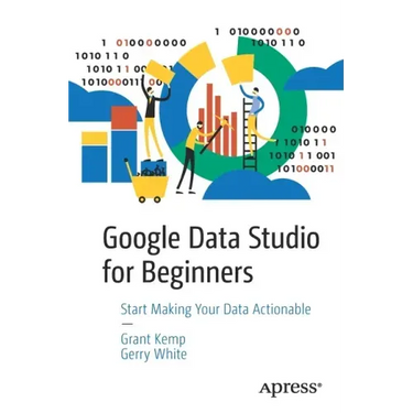 Google Data Studio for Beginners: Start Making Your Data Actionable
