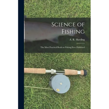 Science of Fishing: the Most Practical Book on Fishing Ever Published