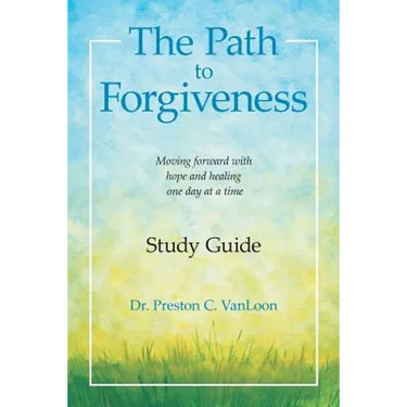 The Path to Forgiveness Study Guide: Moving Forward with Hope and Healing One Day at a Time