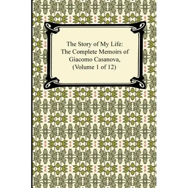 The Story of My Life (the Complete Memoirs of Giacomo Casanova, Volume 1 of 12)
