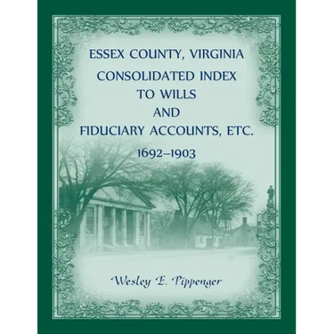 Essex County, Virginia Consolidated Index to Wills and Fiduciary Accounts, Etc., 1692-1903