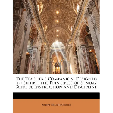 The Teacher's Companion: Designed to Exhibit the Principles of Sunday School Instruction and Discipline
