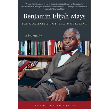 Benjamin Elijah Mays, Schoolmaster of the Movement: A Biography