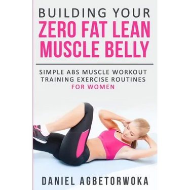 Building Your Zero Fat Lean Muscle Belly: Simple Abs Muscle Workout Training Exercise Routines for Women
