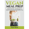 Vegan Meal Prep: 30-Day Meal Plan - Easy Recipes for Weight Loss, Busy People & Healthy Living