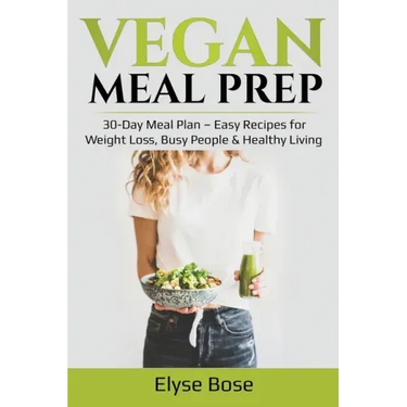 Vegan Meal Prep: 30-Day Meal Plan - Easy Recipes for Weight Loss, Busy People & Healthy Living
