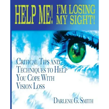 Help Me! I Am Losing My Sight!: Critical Tips And Techniques To Help You Cope With Vision Loss