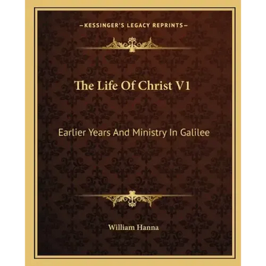 The Life of Christ V1: Earlier Years and Ministry in Galilee