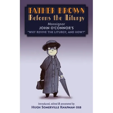 Father Brown Reforms the Liturgy: Being the Tract Why Revive the Liturgy, and How?