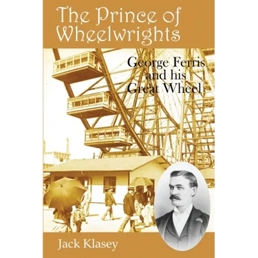 The Prince of Wheelwrights: George Ferris and his Great Wheel