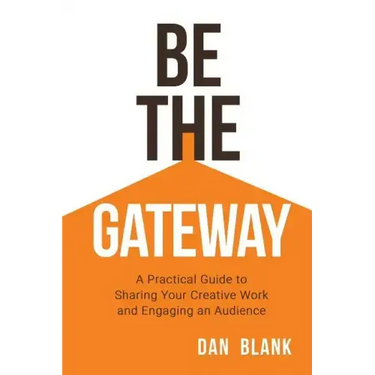 Be the Gateway: A Practical Guide to Sharing Your Creative Work and Engaging an Audience